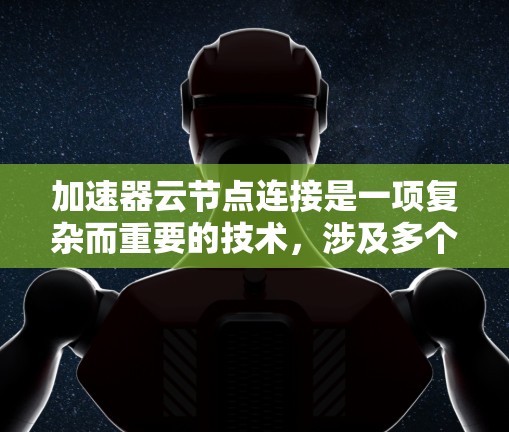 加速器云节点连接是一项复杂而重要的技术，涉及多个方面的优化和管理。以下是对这一问题的详细分析和总结