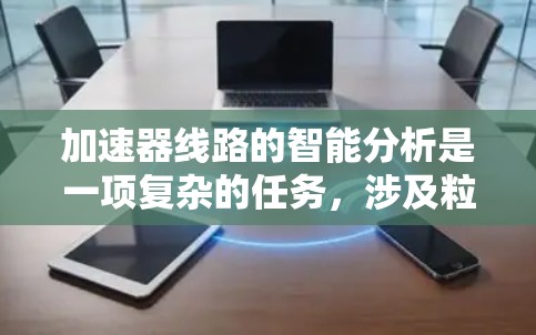 加速器线路的智能分析是一项复杂的任务，涉及粒子物理、工程学、计算机科学和数据科学的交叉领域。以下是一些可能的方法和技术，可以帮助进行加速器线路的智能分析
