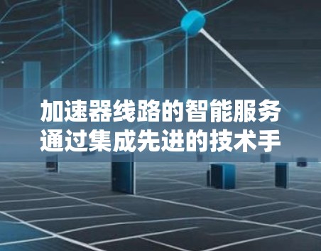 加速器线路的智能服务通过集成先进的技术手段,显著提升了加速器的性能和可靠性,推动了高能物理研究的进展。以下是对加速器线路智能服务的详细总结 加速器线路的智能服务通过集成先进的技术手段,显著提升了加速器的性能和可靠性,推动了高能物理研究的进展。以下是对加速器线路智能服务的详细总结