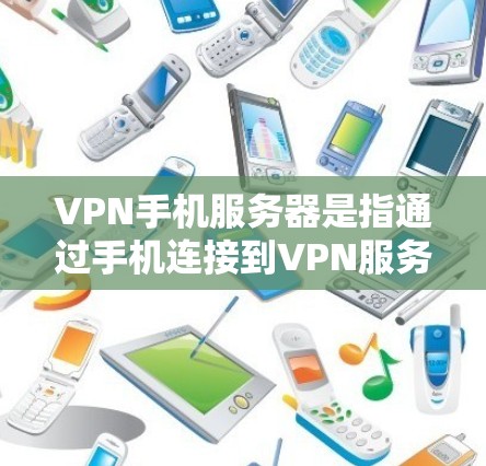 VPN手机服务器是指通过手机连接到VPN服务器来实现加密通信和隐私保护的服务或功能。以下是关于VPN手机服务器的详细解释和建议