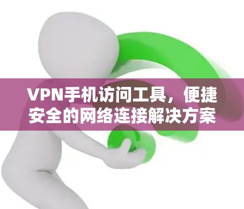 VPN手机访问工具,便捷安全的网络连接解决方案 VPN手机访问工具,便捷安全的网络连接解决方案