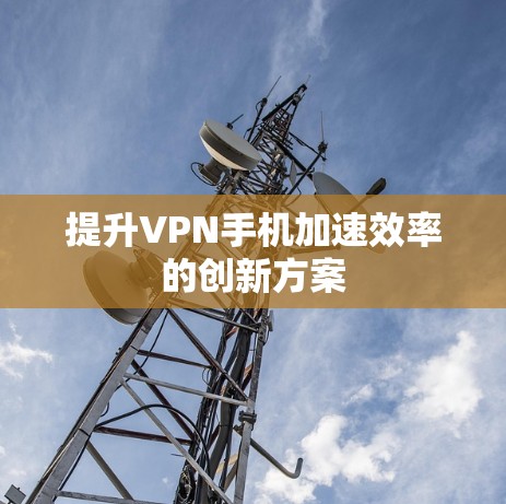 提升VPN手机加速效率的创新方案