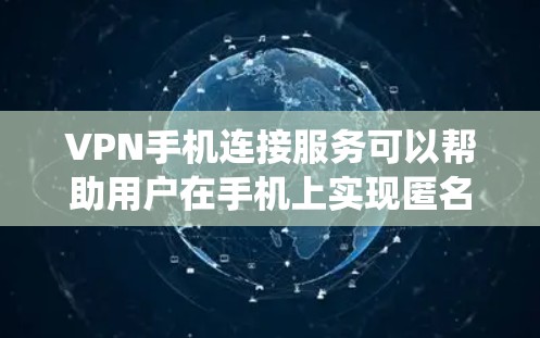 VPN手机连接服务可以帮助用户在手机上实现匿名上网、保护隐私、绕过地理限制等功能。以下是关于VPN手机连接服务的一些详细信息