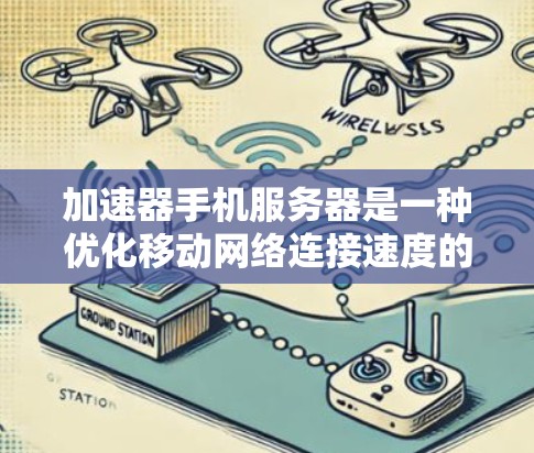 加速器手机服务器是一种优化移动网络连接速度的技术，通过预热、数据压缩和分块传输等方式，显著提升数据传输效率和用户体验。以下是对加速器手机服务器的详细分析