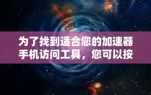 为了找到适合您的加速器手机访问工具，您可以按照以下步骤操作