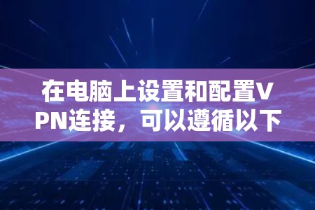 在电脑上设置和配置VPN连接,可以遵循以下步骤 在电脑上设置和配置VPN连接,可以遵循以下步骤