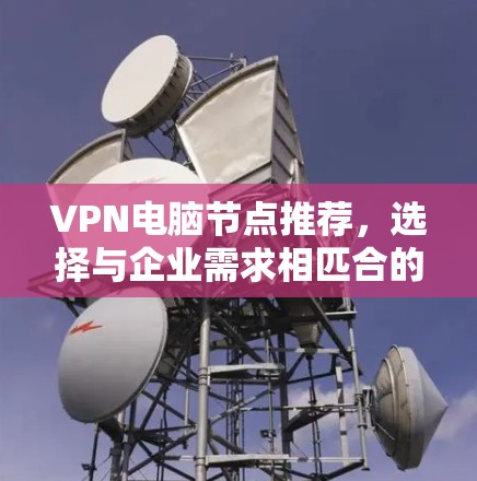 VPN电脑节点推荐,选择与企业需求相匹合的方案 VPN电脑节点推荐,选择与企业需求相匹合的方案
