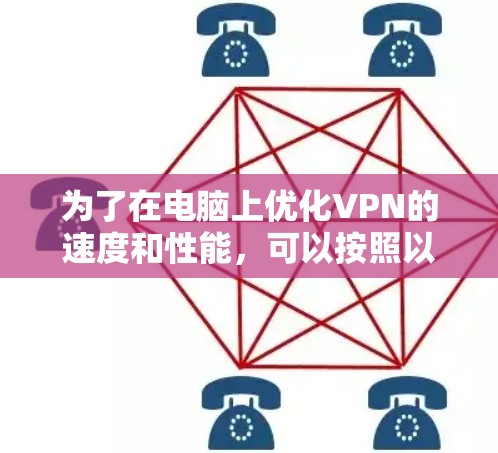 为了在电脑上优化VPN的速度和性能，可以按照以下步骤进行