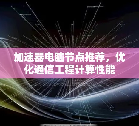 加速器电脑节点推荐，优化通信工程计算性能