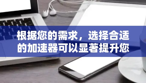 根据您的需求，选择合适的加速器可以显著提升您的电脑性能。以下是对您的需求和可能的选择的总结