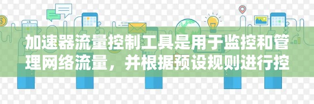 加速器流量控制工具是用于监控和管理网络流量，并根据预设规则进行控制的解决方案。它们结合了加速和流量控制功能，适用于企业级网络环境，帮助管理员优化网络性能和安全。以下是对这些工具的详细分析