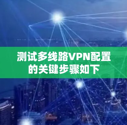 测试多线路VPN配置的关键步骤如下