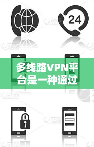多线路VPN平台是一种通过多条独立线路提供虚拟专用网络服务的解决方案，旨在提升网络的稳定性、安全性和性能。以下是对多线路VPN平台的详细分析和总结