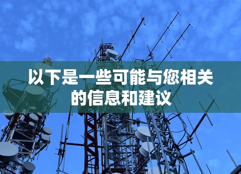 以下是一些可能与您相关的信息和建议