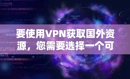 要使用VPN获取国外资源，您需要选择一个可靠的VPN服务，并按照以下步骤操作