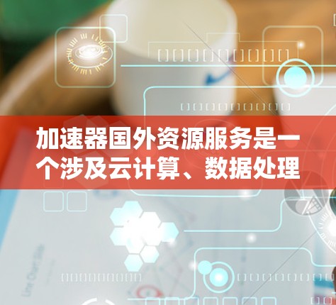 加速器国外资源服务是一个涉及云计算、数据处理和高性能计算(HPC)的术语,通常用于描述通过外部资源(如国外的云服务商或数据中心)提供加速服务的解决方案。以下是一些可能的解释和相关信息 加速器国外资源服务是一个涉及云计算、数据处理和高性能计算(HPC)的术语,通常用于描述通过外部资源(如国外的云服务商或数据中心)提供加速服务的解决方案。以下是一些可能的解释和相关信息
