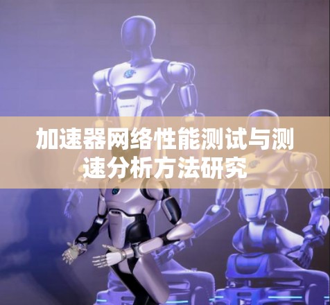 加速器网络性能测试与测速分析方法研究 加速器网络性能测试与测速分析方法研究