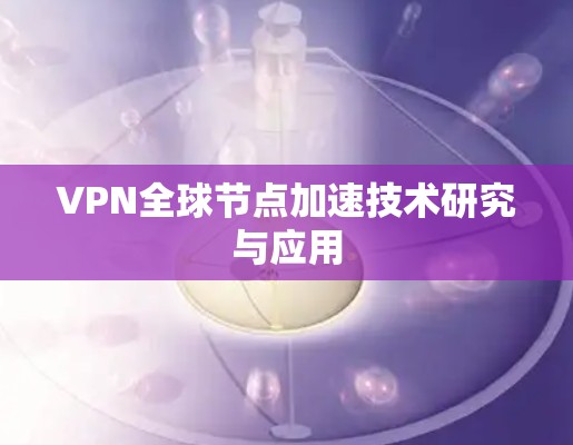VPN全球节点加速技术研究与应用