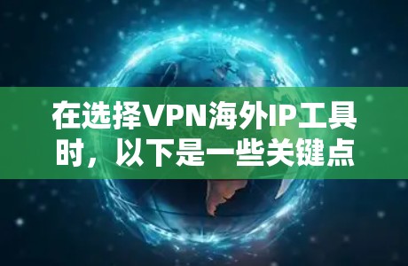 在选择VPN海外IP工具时，以下是一些关键点和建议，帮助你做出明智的决定