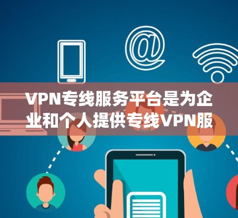 VPN专线服务平台是为企业和个人提供专线VPN服务的在线平台，通常提供多种协议支持（如OpenVPN、IPSec、L2F等）并允许用户自定义配置以满足特定网络需求。这些平台通常包括以下功能