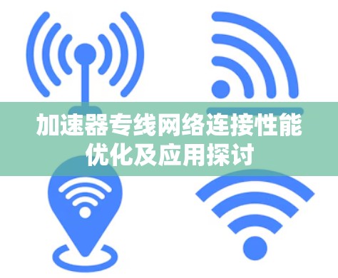 加速器专线网络连接性能优化及应用探讨