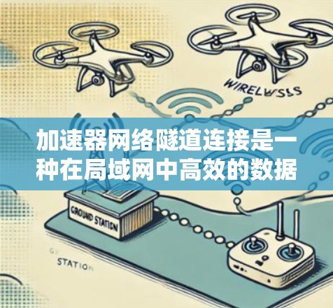 加速器网络隧道连接是一种在局域网中高效的数据传输技术，通过利用多线程和并行处理来提高数据传输速率和吞吐量。以下是对该技术的详细分析