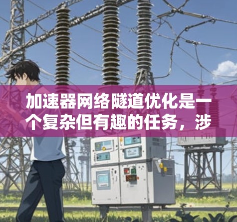 加速器网络隧道优化是一个复杂但有趣的任务，涉及多个方面的考量。以下是一个有条理的步骤指南，帮助您有效地进行优化