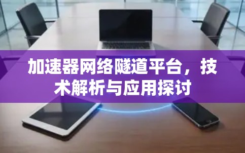 加速器网络隧道平台，技术解析与应用探讨