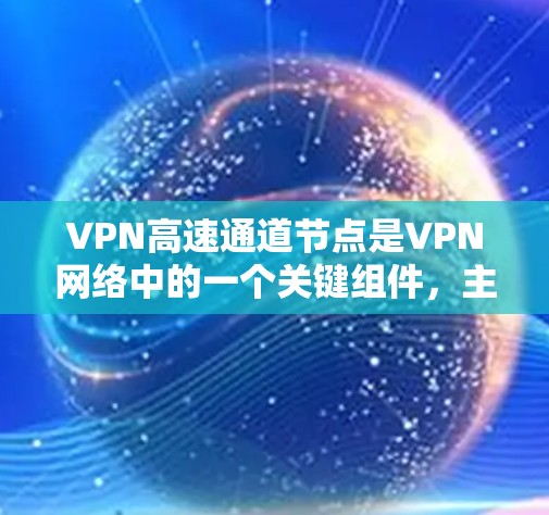 VPN高速通道节点是VPN网络中的一个关键组件,主要用于加速、安全和优化数据传输,确保高效和安全的通信。以下是对VPN高速通道节点的详细分析和总结 VPN高速通道节点是VPN网络中的一个关键组件,主要用于加速、安全和优化数据传输,确保高效和安全的通信。以下是对VPN高速通道节点的详细分析和总结