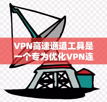 VPN高速通道工具是一个专为优化VPN连接而设计的应用程序,旨在提高VPN速度、安全性和稳定性。以下是对该工具的详细分析和使用指南 VPN高速通道工具是一个专为优化VPN连接而设计的应用程序,旨在提高VPN速度、安全性和稳定性。以下是对该工具的详细分析和使用指南