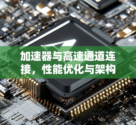 加速器与高速通道连接，性能优化与架构创新