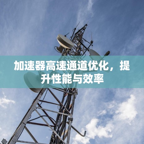 加速器高速通道优化,提升性能与效率