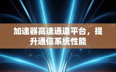 加速器高速通道平台，提升通信系统性能