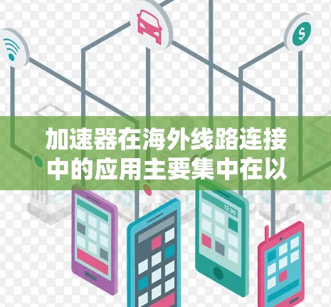 加速器在海外线路连接中的应用主要集中在以下几个方面