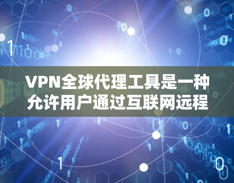 VPN全球代理工具是一种允许用户通过互联网远程访问受限的网络资源或服务的技术。它通过建立安全的加密隧道，保护用户的隐私，同时让用户能够访问被限制的地区内容或服务