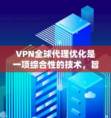 VPN全球代理优化是一项综合性的技术,旨在通过智能路由和负载均衡等手段,为用户提供高效、安全的网络服务。以下是对该技术的详细分析和总结 VPN全球代理优化是一项综合性的技术,旨在通过智能路由和负载均衡等手段,为用户提供高效、安全的网络服务。以下是对该技术的详细分析和总结