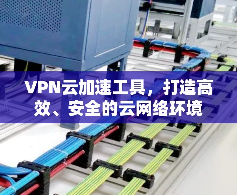 VPN云加速工具，打造高效、安全的云网络环境