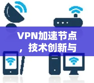 VPN加速节点,技术创新与应用场景分析