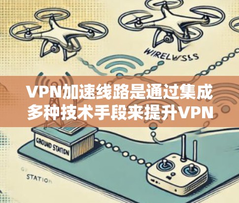 VPN加速线路是通过集成多种技术手段来提升VPN(虚拟专用网络)传输速度和稳定性的解决方案。以下是其主要技术和实施方法