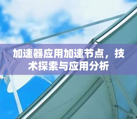 加速器应用加速节点,技术探索与应用分析 加速器应用加速节点,技术探索与应用分析