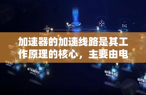 加速器的加速线路是其工作原理的核心,主要由电场和磁场部分组成,设计时需综合考虑多个因素。以下是加速线路的详细解析 加速器的加速线路是其工作原理的核心,主要由电场和磁场部分组成,设计时需综合考虑多个因素。以下是加速线路的详细解析