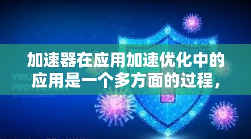 加速器在应用加速优化中的应用是一个多方面的过程,涉及并行处理、任务分解、数据优化以及性能监测等多个环节。以下是对加速器应用加速优化的详细总结 加速器在应用加速优化中的应用是一个多方面的过程,涉及并行处理、任务分解、数据优化以及性能监测等多个环节。以下是对加速器应用加速优化的详细总结