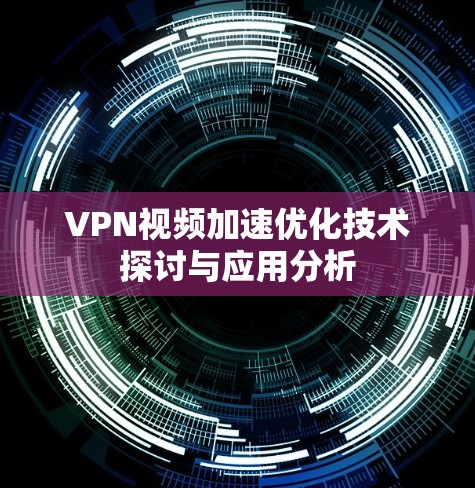 VPN视频加速优化技术探讨与应用分析 VPN视频加速优化技术探讨与应用分析