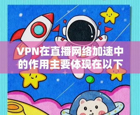 VPN在直播网络加速中的作用主要体现在以下几个方面