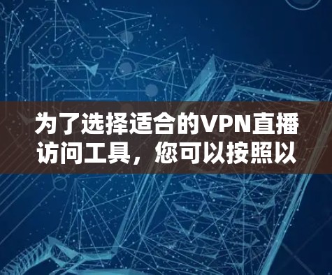 为了选择适合的VPN直播访问工具,您可以按照以下步骤进行 为了选择适合的VPN直播访问工具,您可以按照以下步骤进行