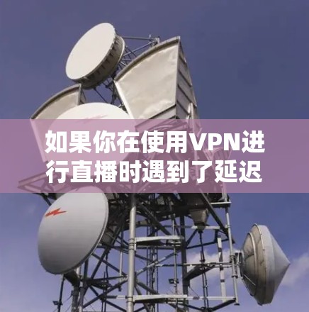 如果你在使用VPN进行直播时遇到了延迟、卡顿或者其他性能问题，可以尝试以下优化工具和方法来提升直播的质量和稳定性