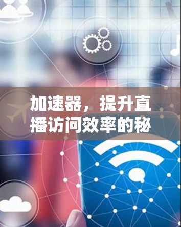 加速器,提升直播访问效率的秘密武器 加速器,提升直播访问效率的秘密武器