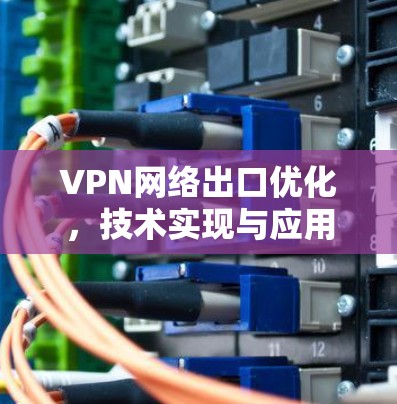 VPN网络出口优化，技术实现与应用分析