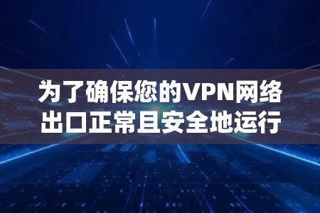 为了确保您的VPN网络出口正常且安全地运行,以下是系统化的测试步骤和建议 为了确保您的VPN网络出口正常且安全地运行,以下是系统化的测试步骤和建议