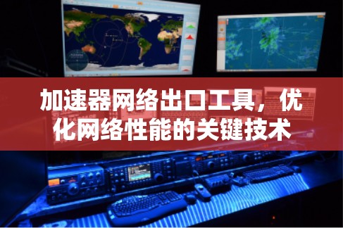 加速器网络出口工具，优化网络性能的关键技术